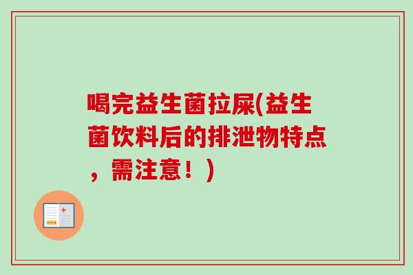 喝完益生菌拉屎(益生菌饮料后的排泄物特点，需注意！)