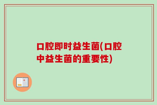 口腔即时益生菌(口腔中益生菌的重要性) 口腔即时益生菌(口腔中益生菌的重要性)