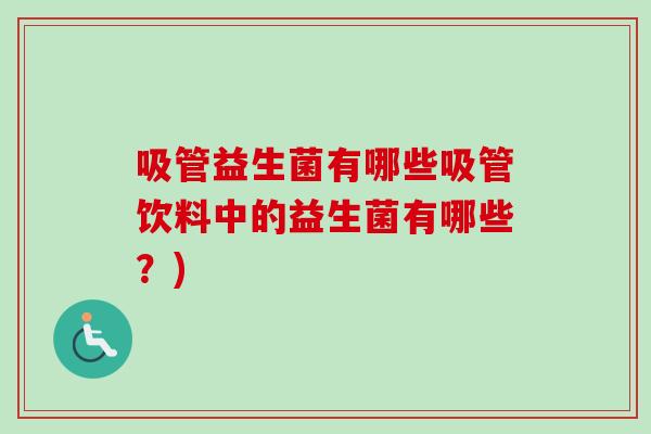 吸管益生菌有哪些吸管饮料中的益生菌有哪些?) 吸管益生菌有哪些吸管饮料中的益生菌有哪些?)