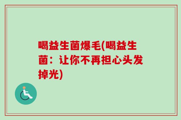 喝益生菌爆毛(喝益生菌：让你不再担心头发掉光)