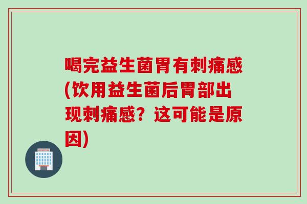 喝完益生菌胃有刺痛感(饮用益生菌后胃部出现刺痛感?这可能是原因) 喝完益生菌胃有刺痛感(饮用益生菌后胃部出现刺痛感?这可能是原因)