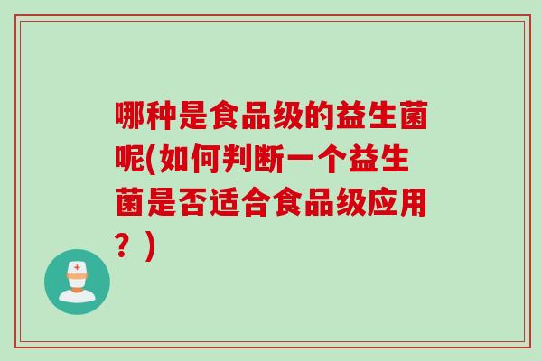 哪种是食品级的益生菌呢(如何判断一个益生菌是否适合食品级应用?) 哪种是食品级的益生菌呢(如何判断一个益生菌是否适合食品级应用?)