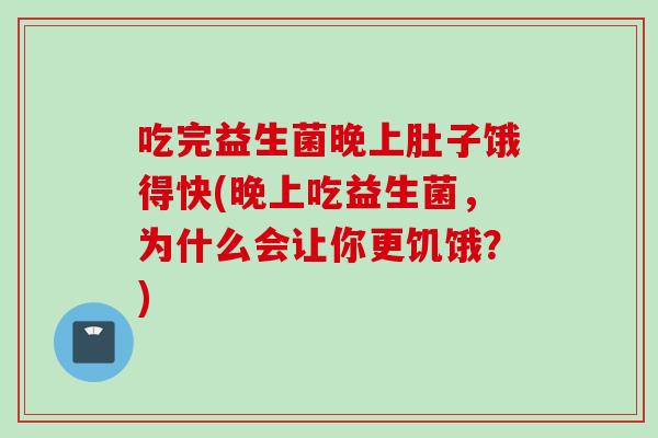 吃完益生菌晚上肚子饿得快(晚上吃益生菌，为什么会让你更饥饿？)