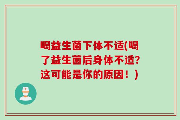 喝益生菌下体不适(喝了益生菌后身体不适？这可能是你的原因！)