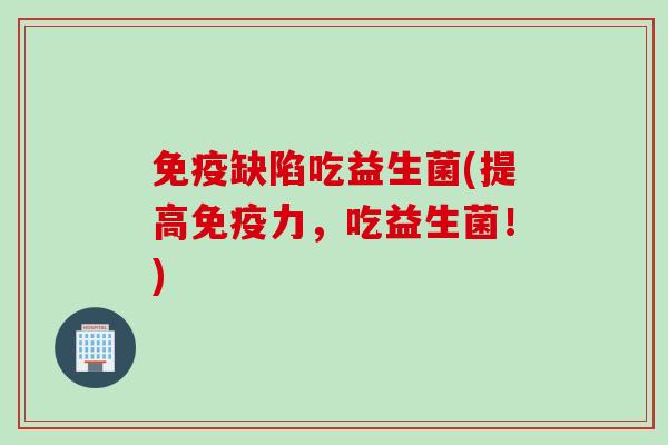 缺陷吃益生菌(提高力,吃益生菌!) 缺陷吃益生菌(提高力,吃益生菌!)