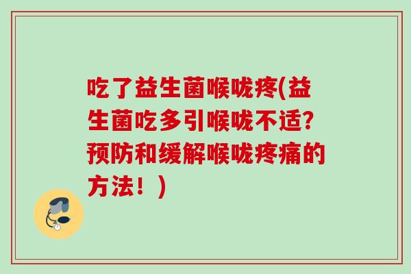 吃了益生菌喉咙疼(益生菌吃多引喉咙不适?和缓解喉咙的方法!) 吃了益生菌喉咙疼(益生菌吃多引喉咙不适?和缓解喉咙的方法!)