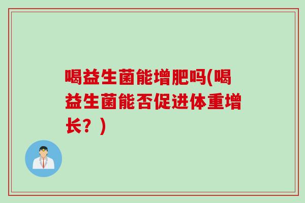 喝益生菌能增肥吗(喝益生菌能否促进体重增长？)