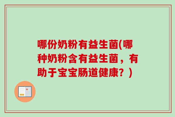 哪份奶粉有益生菌(哪种奶粉含有益生菌,有助于宝宝肠道健康?) 哪份奶粉有益生菌(哪种奶粉含有益生菌,有助于宝宝肠道健康?)