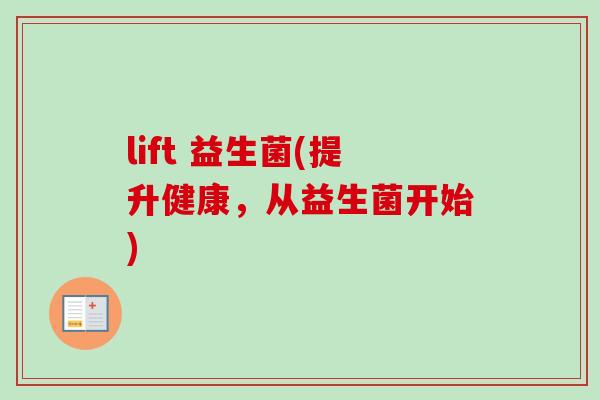 lift 益生菌(提升健康，从益生菌开始)