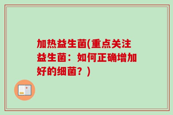 加热益生菌(重点关注益生菌：如何正确增加好的？)