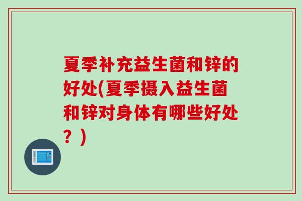 夏季补充益生菌和锌的好处(夏季摄入益生菌和锌对身体有哪些好处?) 夏季补充益生菌和锌的好处(夏季摄入益生菌和锌对身体有哪些好处?)