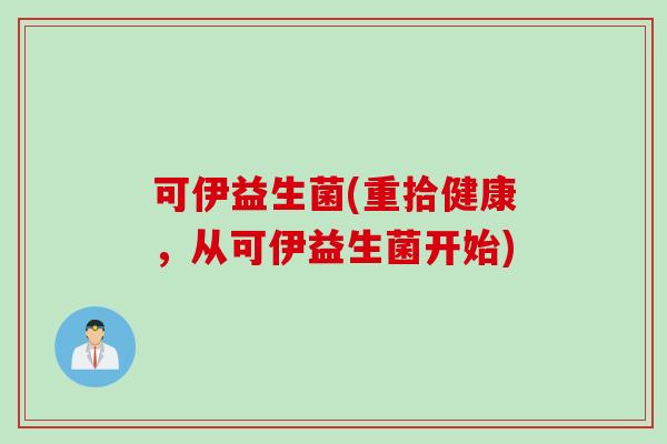 可伊益生菌(重拾健康，从可伊益生菌开始)