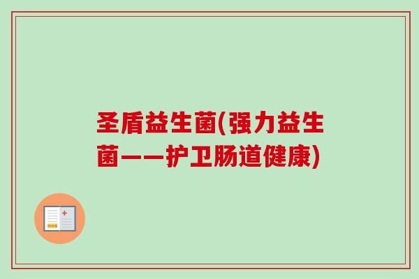 圣盾益生菌(强力益生菌——护卫肠道健康)