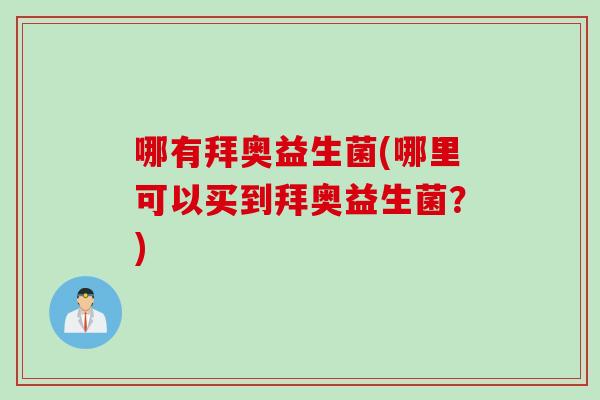 哪有拜奥益生菌(哪里可以买到拜奥益生菌？)