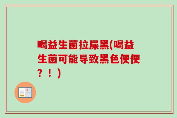 喝益生菌拉屎黑(喝益生菌可能导致黑色便便?!) 喝益生菌拉屎黑(喝益生菌可能导致黑色便便?!)