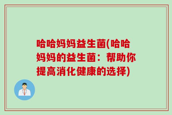 哈哈妈妈益生菌(哈哈妈妈的益生菌:帮助你提高消化健康的选择) 哈哈妈妈益生菌(哈哈妈妈的益生菌:帮助你提高消化健康的选择)