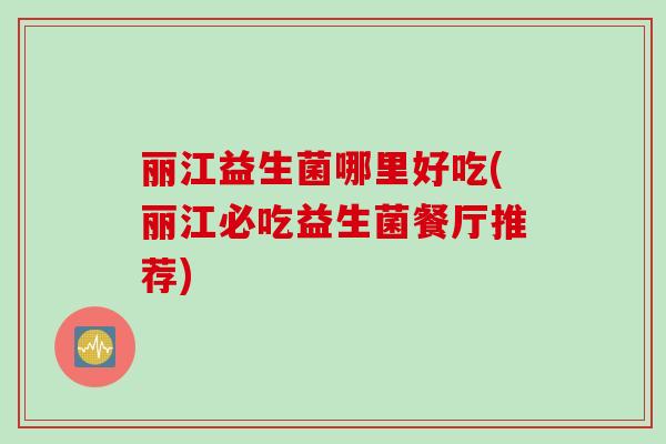 丽江益生菌哪里好吃(丽江必吃益生菌餐厅推荐) 丽江益生菌哪里好吃(丽江必吃益生菌餐厅推荐)