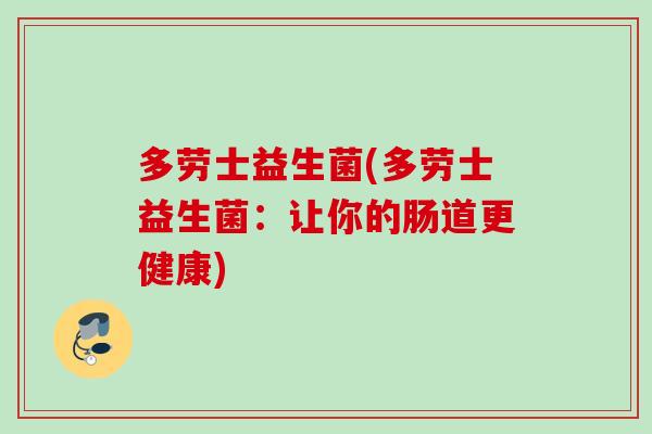 多劳士益生菌(多劳士益生菌:让你的肠道更健康) 多劳士益生菌(多劳士益生菌:让你的肠道更健康)