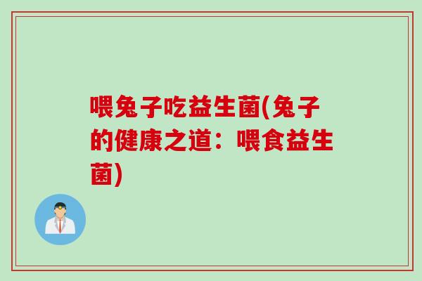 喂兔子吃益生菌(兔子的健康之道：喂食益生菌)