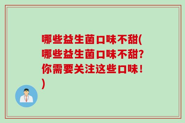 哪些益生菌口味不甜(哪些益生菌口味不甜？你需要关注这些口味！)