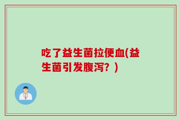 吃了益生菌拉便(益生菌引发?) 吃了益生菌拉便(益生菌引发?)