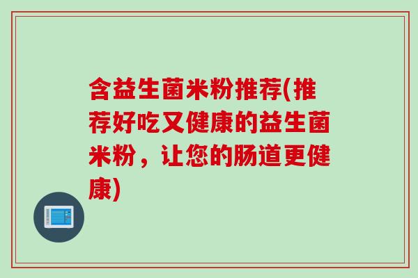 含益生菌米粉推荐(推荐好吃又健康的益生菌米粉，让您的肠道更健康)