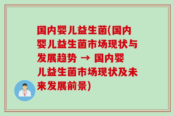 国内婴儿益生菌(国内婴儿益生菌市场现状与发展趋势 → 国内婴儿益生菌市场现状及未来发展前景)