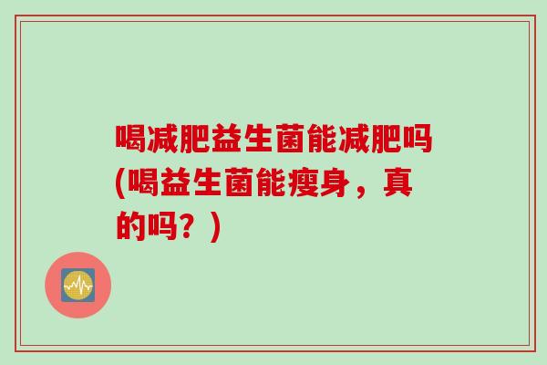 喝益生菌能吗(喝益生菌能瘦身，真的吗？)