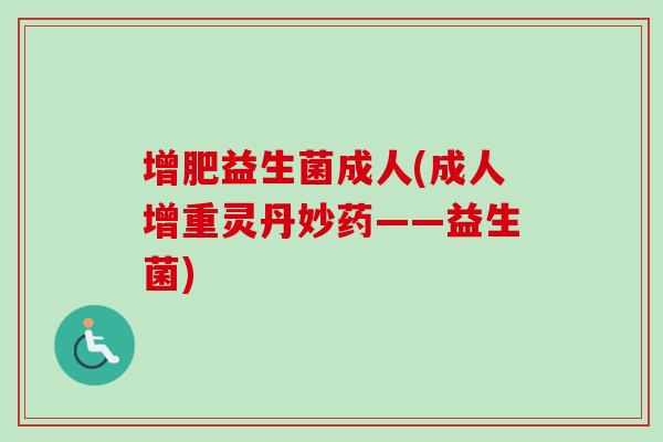 增肥益生菌成人(成人增重灵丹妙药——益生菌) 增肥益生菌成人(成人增重灵丹妙药——益生菌)