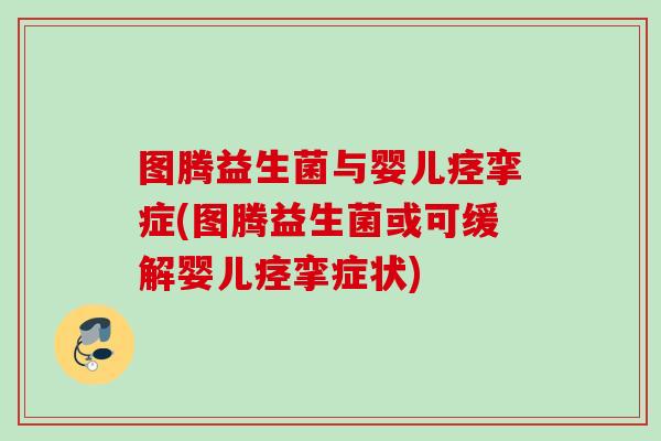 图腾益生菌与婴儿痉挛症(图腾益生菌或可缓解婴儿痉挛症状) 图腾益生菌与婴儿痉挛症(图腾益生菌或可缓解婴儿痉挛症状)