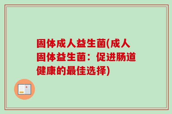 固体成人益生菌(成人固体益生菌：促进肠道健康的佳选择)