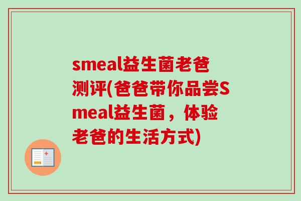 smeal益生菌老爸测评(爸爸带你品尝Smeal益生菌,体验老爸的生活方式) smeal益生菌老爸测评(爸爸带你品尝Smeal益生菌,体验老爸的生活方式)