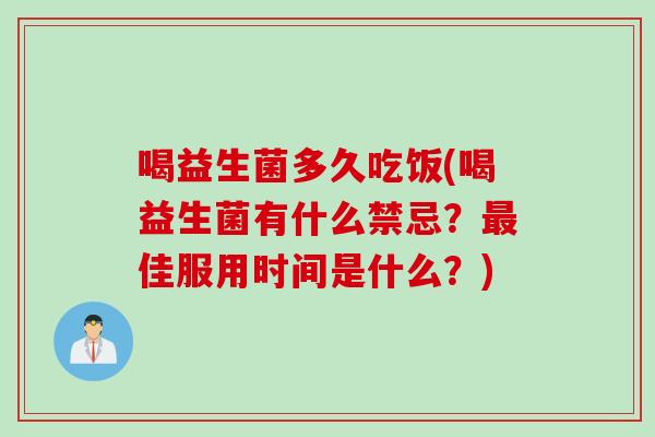 喝益生菌多久吃饭(喝益生菌有什么禁忌？佳服用时间是什么？)