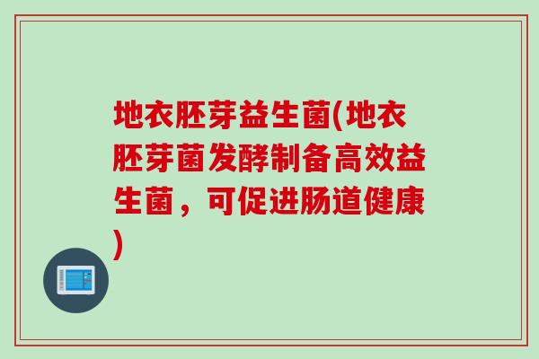 地衣胚芽益生菌(地衣胚芽菌发酵制备高效益生菌，可促进肠道健康)