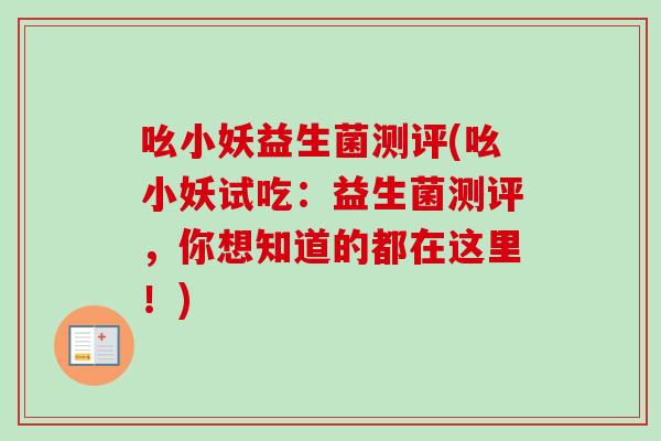吆小妖益生菌测评(吆小妖试吃：益生菌测评，你想知道的都在这里！)