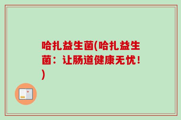 哈扎益生菌(哈扎益生菌:让肠道健康无忧!) 哈扎益生菌(哈扎益生菌:让肠道健康无忧!)