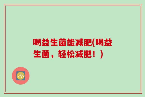 喝益生菌能(喝益生菌，轻松！)