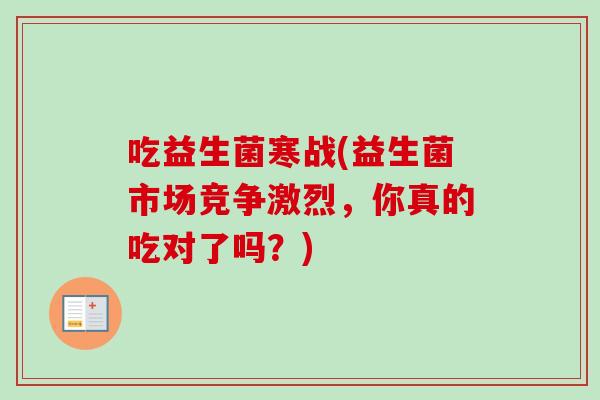 吃益生菌寒战(益生菌市场竞争激烈,你真的吃对了吗?) 吃益生菌寒战(益生菌市场竞争激烈,你真的吃对了吗?)