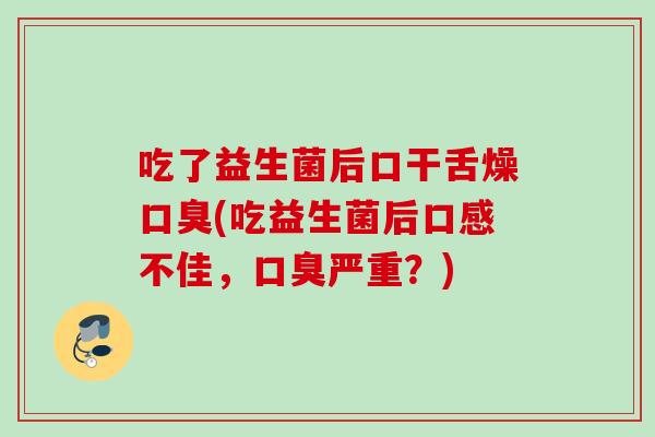吃了益生菌后口干舌燥(吃益生菌后口感不佳，严重？)