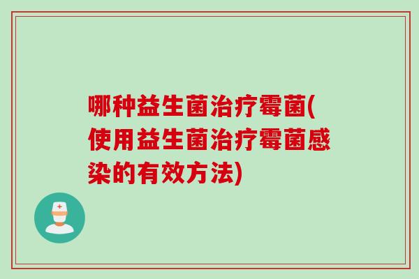 哪种益生菌霉菌(使用益生菌霉菌的有效方法)