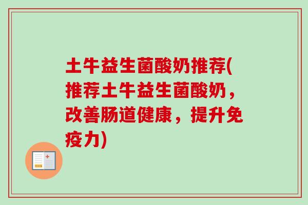 土牛益生菌酸奶推荐(推荐土牛益生菌酸奶，改善肠道健康，提升力)