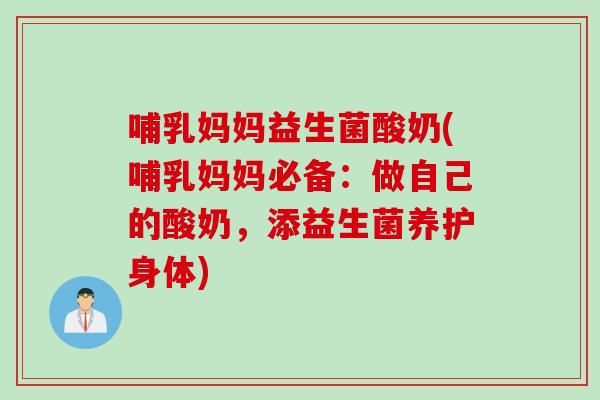 哺乳妈妈益生菌酸奶(哺乳妈妈必备:做自己的酸奶,添益生菌养护身体) 哺乳妈妈益生菌酸奶(哺乳妈妈必备:做自己的酸奶,添益生菌养护身体)