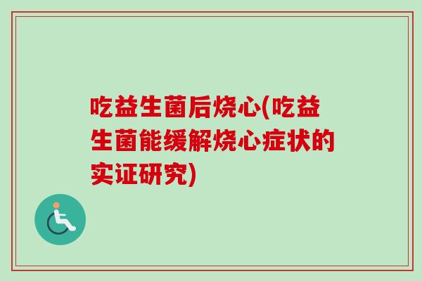 吃益生菌后烧心(吃益生菌能缓解烧心症状的实证研究)