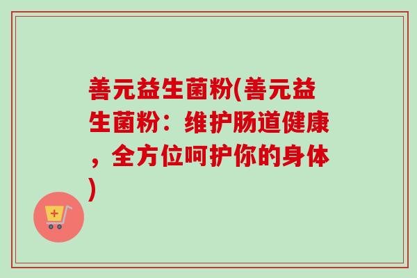 善元益生菌粉(善元益生菌粉：维护肠道健康，全方位呵护你的身体)