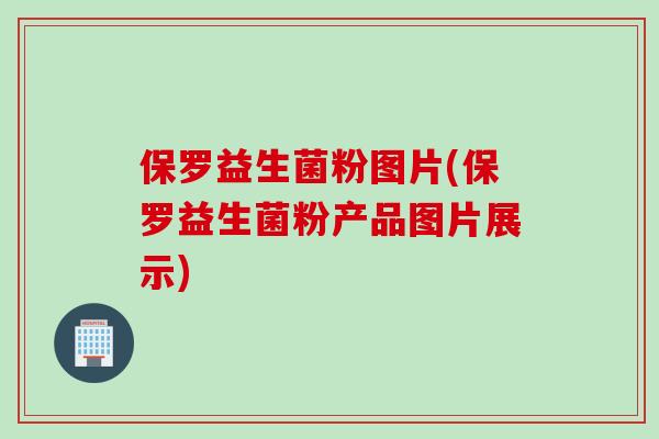保罗益生菌粉图片(保罗益生菌粉产品图片展示)