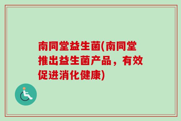 南同堂益生菌(南同堂推出益生菌产品，有效促进消化健康)