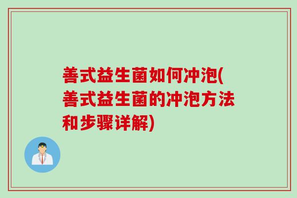 善式益生菌如何冲泡(善式益生菌的冲泡方法和步骤详解) 善式益生菌如何冲泡(善式益生菌的冲泡方法和步骤详解)