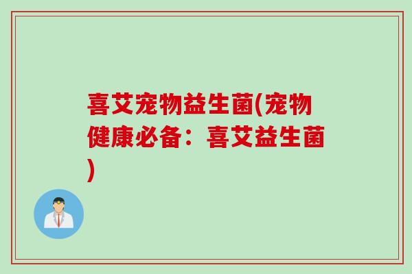 喜艾宠物益生菌(宠物健康必备：喜艾益生菌)