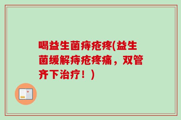 喝益生菌痔疮疼(益生菌缓解痔疮,双管齐下!) 喝益生菌痔疮疼(益生菌缓解痔疮,双管齐下!)
