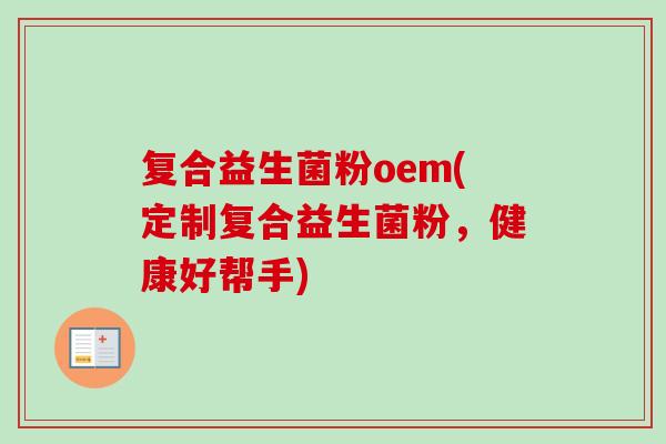 复合益生菌粉oem(定制复合益生菌粉，健康好帮手)